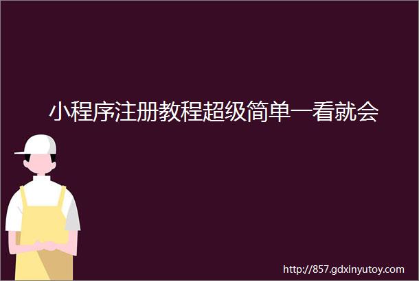 小程序注册教程超级简单一看就会